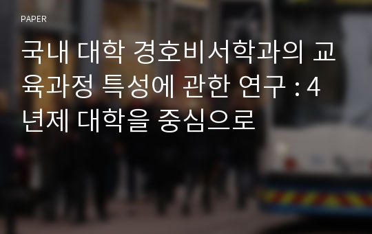 국내 대학 경호비서학과의 교육과정 특성에 관한 연구 : 4년제 대학을 중심으로 