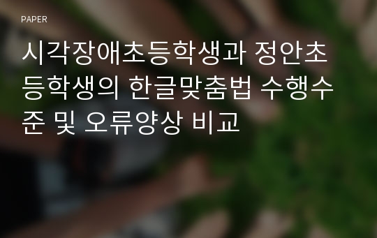 시각장애초등학생과 정안초등학생의 한글맞춤법 수행수준 및 오류양상 비교