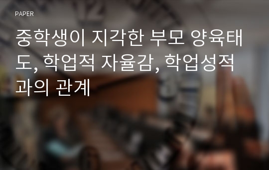 중학생이 지각한 부모 양육태도, 학업적 자율감, 학업성적과의 관계