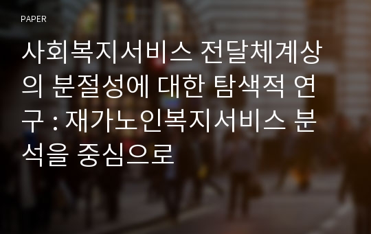 사회복지서비스 전달체계상의 분절성에 대한 탐색적 연구 : 재가노인복지서비스 분석을 중심으로