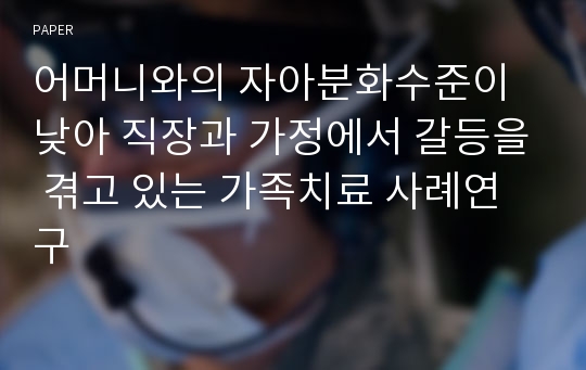 어머니와의 자아분화수준이 낮아 직장과 가정에서 갈등을 겪고 있는 가족치료 사례연구