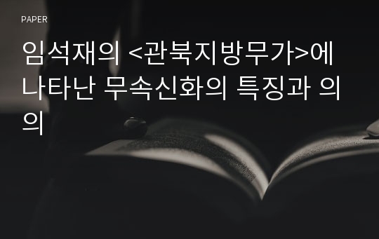 임석재의 &lt;관북지방무가&gt;에 나타난 무속신화의 특징과 의의