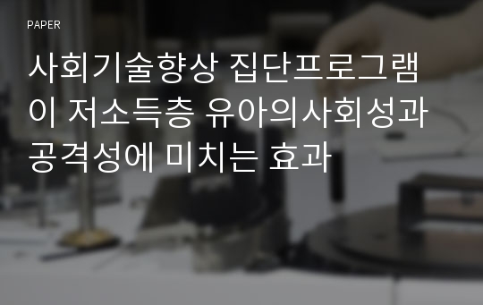 사회기술향상 집단프로그램이 저소득층 유아의사회성과 공격성에 미치는 효과