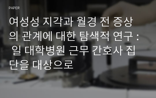 여성성 지각과 월경 전 증상의 관계에 대한 탐색적 연구 : 일 대학병원 근무 간호사 집단을 대상으로