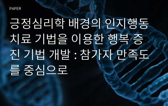 긍정심리학 배경의 인지행동치료 기법을 이용한 행복 증진 기법 개발 : 참가자 만족도를 중심으로