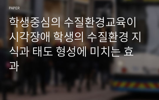 학생중심의 수질환경교육이 시각장애 학생의 수질환경 지식과 태도 형성에 미치는 효과