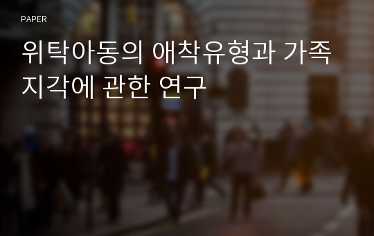 위탁아동의 애착유형과 가족지각에 관한 연구