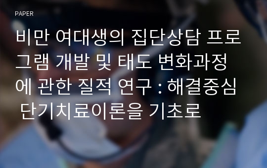 비만 여대생의 집단상담 프로그램 개발 및 태도 변화과정에 관한 질적 연구 : 해결중심 단기치료이론을 기초로