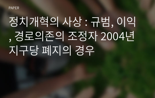 정치개혁의 사상 : 규범, 이익, 경로의존의 조정자 2004년 지구당 폐지의 경우