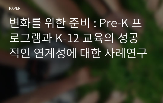 변화를 위한 준비 : Pre-K 프로그램과 K-12 교육의 성공적인 연계성에 대한 사례연구