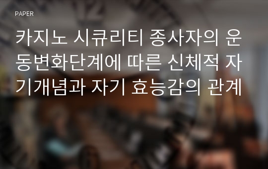 카지노 시큐리티 종사자의 운동변화단계에 따른 신체적 자기개념과 자기 효능감의 관계