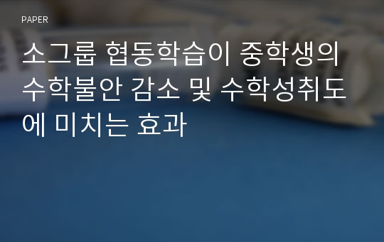 소그룹 협동학습이 중학생의 수학불안 감소 및 수학성취도에 미치는 효과