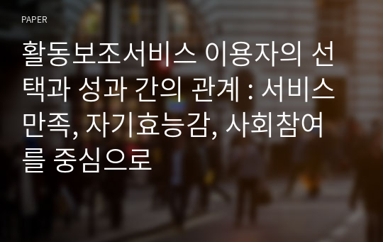 활동보조서비스 이용자의 선택과 성과 간의 관계 : 서비스만족, 자기효능감, 사회참여를 중심으로