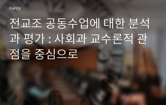 전교조 공동수업에 대한 분석과 평가 : 사회과 교수론적 관점을 중심으로