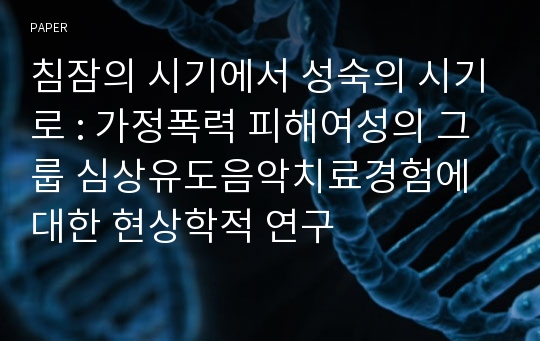 침잠의 시기에서 성숙의 시기로 : 가정폭력 피해여성의 그룹 심상유도음악치료경험에 대한 현상학적 연구