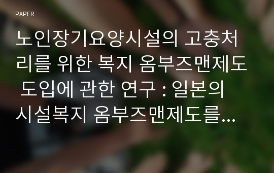 노인장기요양시설의 고충처리를 위한 복지 옴부즈맨제도 도입에 관한 연구 : 일본의 시설복지 옴부즈맨제도를 중심으로