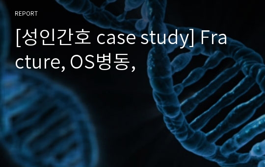 [성인간호 case study] Fracture, OS병동,