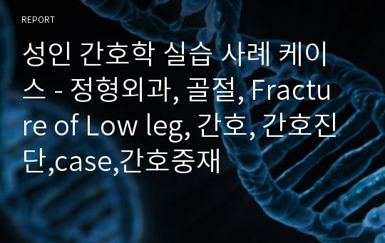 성인 간호학 실습케이스 - 정형외과, 골절(Fracture)간호,case,간호진단,간호사정,간호중재,간호과정,문헌고찰