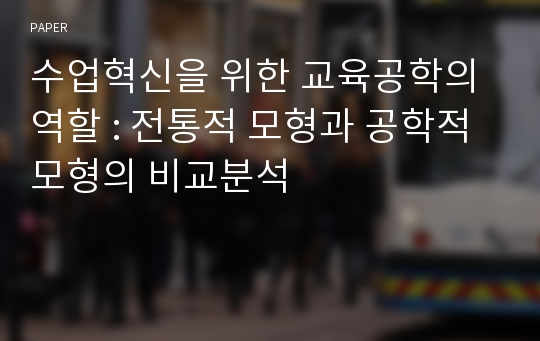 수업혁신을 위한 교육공학의 역할 : 전통적 모형과 공학적 모형의 비교분석