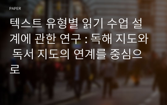 텍스트 유형별 읽기 수업 설계에 관한 연구 : 독해 지도와 독서 지도의 연계를 중심으로