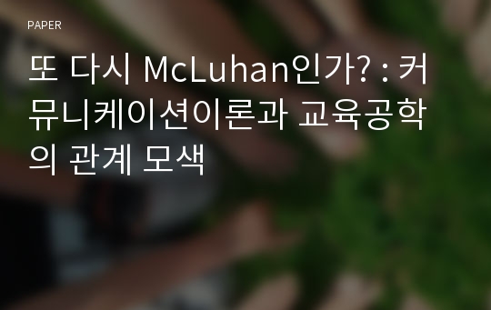 또 다시 McLuhan인가? : 커뮤니케이션이론과 교육공학의 관계 모색