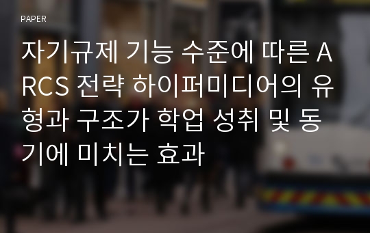 자기규제 기능 수준에 따른 ARCS 전략 하이퍼미디어의 유형과 구조가 학업 성취 및 동기에 미치는 효과