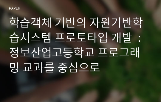 학습객체 기반의 자원기반학습시스템 프로토타입 개발  : 정보산업고등학교 프로그래밍 교과를 중심으로