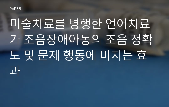 미술치료를 병행한 언어치료가 조음장애아동의 조음 정확도 및 문제 행동에 미치는 효과