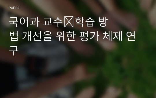 국어과 교수&amp;#8228;학습 방법 개선을 위한 평가 체제 연구