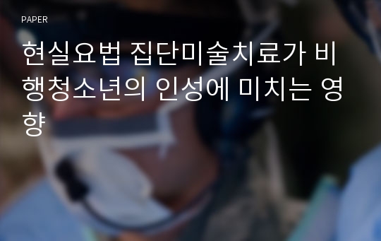 현실요법 집단미술치료가 비행청소년의 인성에 미치는 영향