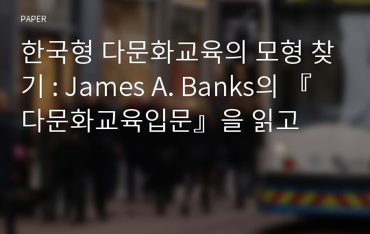 한국형 다문화교육의 모형 찾기 : James A. Banks의 『다문화교육입문』을 읽고