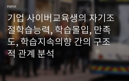 기업 사이버교육생의 자기조절학습능력, 학습몰입, 만족도, 학습지속의향 간의 구조적 관계 분석