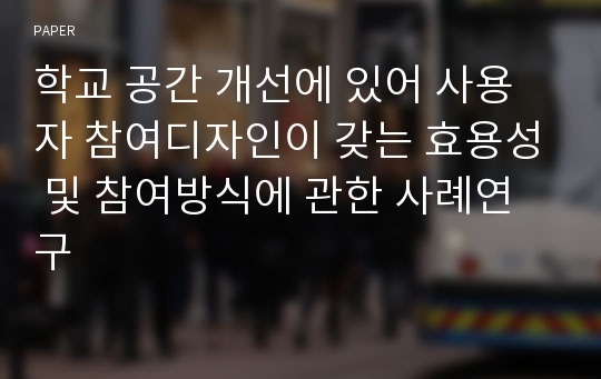 학교 공간 개선에 있어 사용자 참여디자인이 갖는 효용성 및 참여방식에 관한 사례연구