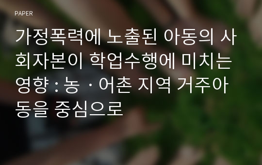 가정폭력에 노출된 아동의 사회자본이 학업수행에 미치는 영향 : 농ㆍ어촌 지역 거주아동을 중심으로