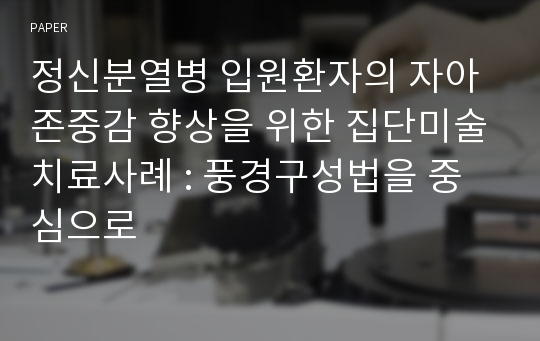 정신분열병 입원환자의 자아존중감 향상을 위한 집단미술치료사례 : 풍경구성법을 중심으로