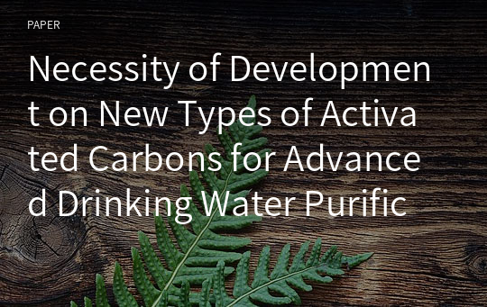 Necessity of Development on New Types of Activated Carbons for Advanced Drinking Water Purification Technology