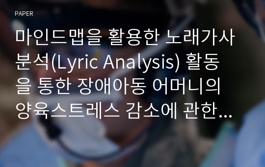 마인드맵을 활용한 노래가사분석(Lyric Analysis) 활동을 통한 장애아동 어머니의 양육스트레스 감소에 관한 연구