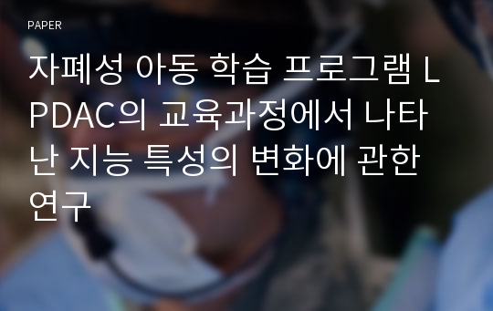 자폐성 아동 학습 프로그램 LPDAC의 교육과정에서 나타난 지능 특성의 변화에 관한 연구