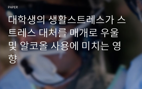 대학생의 생활스트레스가 스트레스 대처를 매개로 우울 및 알코올 사용에 미치는 영향