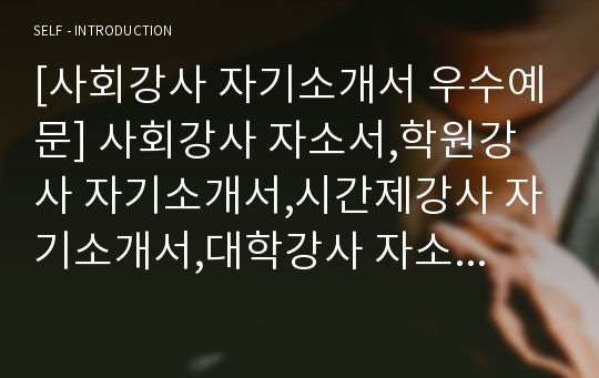 [사회강사 자기소개서 우수예문] 사회강사 자소서,학원강사 자기소개서,시간제강사 자기소개서,대학강사 자소서,사회교사 합격예문,보습학원 우수예문,기간제강사 잘쓴예,샘플