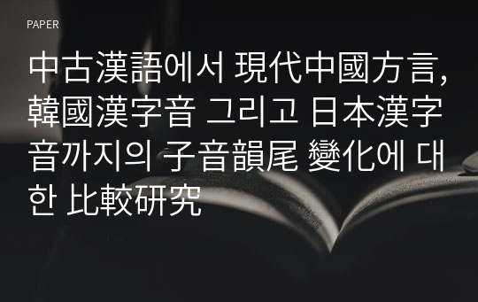 中古漢語에서 現代中國方言, 韓國漢字音 그리고 日本漢字音까지의 子音韻尾 變化에 대한 比較&amp;#30740;究