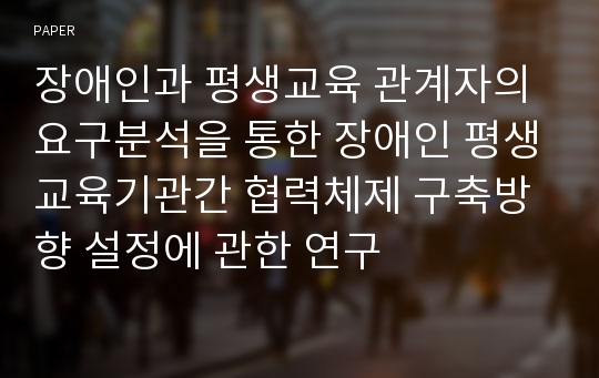 장애인과 평생교육 관계자의 요구분석을 통한 장애인 평생교육기관간 협력체제 구축방향 설정에 관한 연구