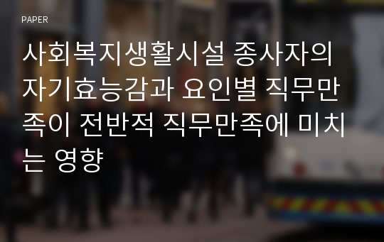 사회복지생활시설 종사자의 자기효능감과 요인별 직무만족이 전반적 직무만족에 미치는 영향