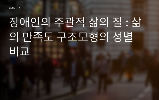 장애인의 주관적 삶의 질 : 삶의 만족도 구조모형의 성별 비교