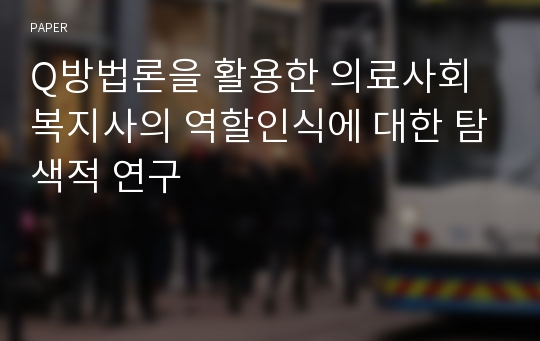 Q방법론을 활용한 의료사회복지사의 역할인식에 대한 탐색적 연구