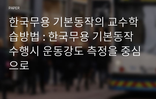 한국무용 기본동작의 교수학습방법 : 한국무용 기본동작 수행시 운동강도 측정을 중심으로