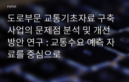 도로부문 교통기초자료 구축사업의 문제점 분석 및 개선방안 연구 : 교통수요 예측 자료를 중심으로