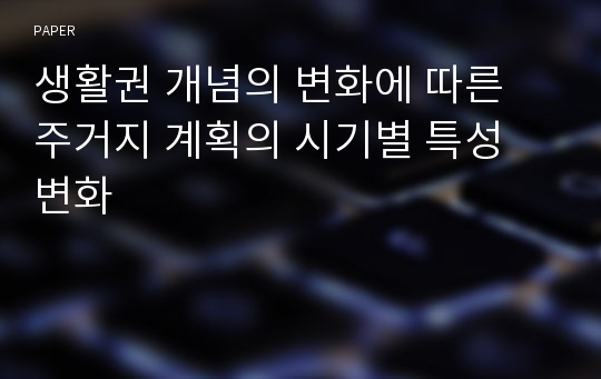 생활권 개념의 변화에 따른 주거지 계획의 시기별 특성 변화