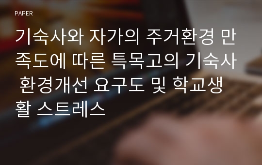 기숙사와 자가의 주거환경 만족도에 따른 특목고의 기숙사 환경개선 요구도 및 학교생활 스트레스