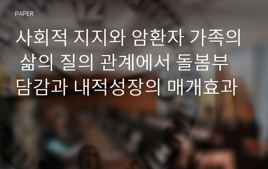 사회적 지지와 암환자 가족의 삶의 질의 관계에서 돌봄부담감과 내적성장의 매개효과